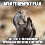 I otter have started earlier | MY RETIREMENT PLAN; LIMITLESS.APP/SG; ... UNLESS I START SERIOUSLY SAVING AND INVESTING RIGHT NOW! | image tagged in praying otter,personal finance,investing,limitless,compounding,saving | made w/ Imgflip meme maker