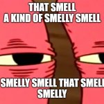 just a randum cringe meeme | THAT SMELL
A KIND OF SMELLY SMELL; A SMELLY SMELL THAT SMELLS
SMELLY | image tagged in something smells fishy | made w/ Imgflip meme maker