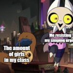 Hissing Hooty | Me resisting my simping urges; The amount of girls in my class | image tagged in hissing hooty | made w/ Imgflip meme maker