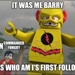 I wasn't really | IT WAS ME BARRY; COMMANDER FUNGUY; BLAZIKEN; I WAS WHO AM I'S FIRST FOLLOWER | image tagged in lego it was me barry,who am i,blaziken,commanderfunguy | made w/ Imgflip meme maker