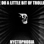 Dark Hallway With Trollge | WE DO A LITTLE BIT OF TROLLING; NYCTOPHOBIA | image tagged in dark hallway,trollge | made w/ Imgflip meme maker