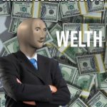 Cos welth. | WHEN YOU GAIN £10/$10 | image tagged in welth | made w/ Imgflip meme maker