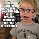 Smart kid | 75 CHEERIOS
 SHOULD SUPPLY YOUR ENERGY NEEDS BUT ADD 5 ADDITIONAL FOR EACH OLDER SIBLING | image tagged in smart kid,cheerios | made w/ Imgflip meme maker