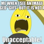 unacceptable | ME WHEN I SEE AN IMAGE TAGGED "GIFS" BUT IT IS NOT A GIF | image tagged in memes,unacceptable,gifs,wait thats illegal,something's wrong i can feel it | made w/ Imgflip meme maker