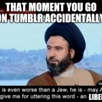 Albanian Memri tv | THAT MOMENT YOU GO ON TUMBLR ACCIDENTALLY; LIBERAL | image tagged in albanian memri tv | made w/ Imgflip meme maker