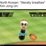 North Korea be like | North Korean: *literally breathes*
Kim Jong Un: | image tagged in wii sports out,north korea | made w/ Imgflip meme maker