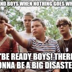 everybody! be ready! | *ME AND BOYS WHEN NOTHING GOES WRONG*; "BE READY BOYS! THERE GONNA BE A BIG DISASTER" | image tagged in stand by me | made w/ Imgflip meme maker