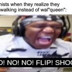 Image Title | Feminists when they realize they were walking instead of wal"queen": | image tagged in no no no flip shoot ksi,memes,funny,ksi,feminist | made w/ Imgflip meme maker
