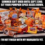 Sit down. Shut up. | SUMMER ISN’T OVER UNTIL SEPT 22ND. 
SIT YOUR PUMPKIN SPICE ASSES DOWN. I’M NOT FINISH WITH MY MARGARITA YET. | image tagged in pumpkin spice everything,summer,fall,margarita,stop it | made w/ Imgflip meme maker