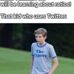 Ratio | Math Teacher: We will be learning about ratios!
 
That kid who uses Twitter: | image tagged in the expert,ratio,memes | made w/ Imgflip meme maker