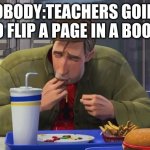 funny and true | NOBODY:TEACHERS GOING TO FLIP A PAGE IN A BOOK | image tagged in spiderman,funny,true | made w/ Imgflip meme maker