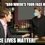 face lives matter | "BRO WHERE'S YOUR FACE MASK?"; "FACE LIVES MATTER!" | image tagged in guy talking to bartender,black lives matter,face mask,face diaper,cockvid,covid1984 | made w/ Imgflip meme maker