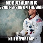 get it? | ME, BUZZ ALDRIN IS THE 2ND PERSON ON THE WORLD. NEIL BEFORE ME. | image tagged in buzz aldrin | made w/ Imgflip meme maker