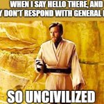 When i say Hello There and they don't respond with General Kenobi | WHEN I SAY HELLO THERE, AND THEY DON'T RESPOND WITH GENERAL KENOBI; SO UNCIVILIZED | image tagged in so uncivilized | made w/ Imgflip meme maker