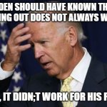 Joe Biden worries | BIDEN SHOULD HAVE KNOWN THAT PULLING OUT DOES NOT ALWAYS WORK. AFTERALL, IT DIDN;T WORK FOR HIS PARENTS!! | image tagged in joe biden worries | made w/ Imgflip meme maker
