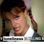 my loneliness is killing me