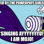 Mojo jojo | I GET DEFEATED BY THE POWERPUFF GIRLS SOMETIMES; SINGING AYYYYYYYO!
I AM MOJO! | image tagged in mojo jojo | made w/ Imgflip meme maker