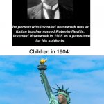 This man caused a LOT of problems in our society. [ALTERNATIVE] | Children in 1904: | image tagged in homework,meme man,freedom,punishment,funny,memes | made w/ Imgflip meme maker