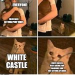 white castle | EVERYONE; TACO BALL GETTING POOP JOKES; WHITE CASTLE; WHITE CASTLE WITH GIVING YOU DIARRHEA AND NOT GETTING AY JOKES | image tagged in man holding dog but cat is sad | made w/ Imgflip meme maker