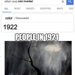 damn | color invented; 1922; color; PEOPLE IN 1921 | image tagged in when was invented/discovered | made w/ Imgflip meme maker