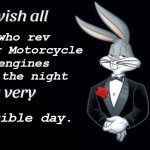 >:( | who rev their Motorcycle engines in the night; terrible day. | image tagged in bugs bunny i wish all empty template,bugs bunny,motorcycle,night,memes,funny | made w/ Imgflip meme maker