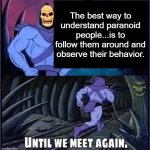 Until we meet again. | The best way to understand paranoid people...is to follow them around and observe their behavior. | image tagged in until we meet again | made w/ Imgflip meme maker