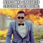 people who graduated in 2019 | PEOPLE WHO GRADUATED COLLEGE IN 2019 BE LIKE: | image tagged in gangnam style psy,2019,2020,covid-19,college,school | made w/ Imgflip meme maker