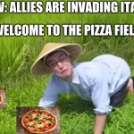 WELCOME TO THE RICE FIELDS | POV: ALLIES ARE INVADING ITALY ITALY: WELCOME TO THE PIZZA FIELD, MAN | image tagged in welcome to the rice fields | made w/ Imgflip meme maker