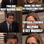 You are known for | PHYSICS TEACHER; BEING THE FIRST TO TEACH U MATTER? YOU ARE BEST KNOWN FOR? PHYSICS TEACHER; HELPING U GET MARKS? BEING A PAIN IN MY ASS | image tagged in you are known for | made w/ Imgflip meme maker