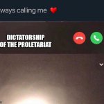 Always calling me | DICTATORSHIP OF THE PROLETARIAT | image tagged in always calling me,communism | made w/ Imgflip meme maker