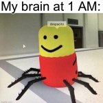 despacito | My brain at 1 AM: | image tagged in despacito spider,my brain,oh wow are you actually reading these tags | made w/ Imgflip meme maker