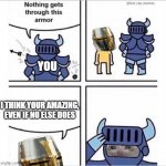 ima spit some fax real fast | YOU; I THINK YOUR AMAZING, EVEN IF NO ELSE DOES | image tagged in knight armor,wholesome | made w/ Imgflip meme maker