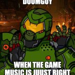 Doom Music | DOOMGUY; WHEN THE GAME MUSIC IS JUUST RIGHT | image tagged in just right doomguy | made w/ Imgflip meme maker