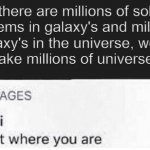 wait what | If there are millions of solar systems in galaxy's and millions of galaxy's in the universe, wouldn't that make millions of universes too? | image tagged in stay right where you are | made w/ Imgflip meme maker
