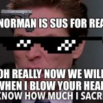 Norman Osborn You know how much I sacrificed?! | NORMAN IS SUS FOR REAL; OH REALLY NOW WE WILL SEE WHEN I BLOW YOUR HEAD OFF | image tagged in norman osborn you know how much i sacrificed | made w/ Imgflip meme maker