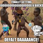 When you get 100000000 v bucks in fortnite..... | FINALLY GETTING 1000000000000000000 V BUCKS DEFALT DAAAAANCE! | image tagged in african kids dancing | made w/ Imgflip meme maker