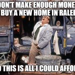 Chris Farley Van Down By the River | DON'T MAKE ENOUGH MONEY TO BUY A NEW HOME IN RALEIGH; SO THIS IS ALL I COULD AFFORD | image tagged in chris farley van down by the river,raleigh,real estate,funny | made w/ Imgflip meme maker