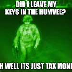 last loser | DID I LEAVE MY KEYS IN THE HUMVEE? OH WELL ITS JUST TAX MONEY | image tagged in last loser | made w/ Imgflip meme maker