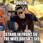 Don’t let the wife see | QUICK; STAND IN FRONT SO THE WIFE DOESN’T SEE | image tagged in jeep roll over mates | made w/ Imgflip meme maker