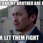 Ken Watenabe "Let Them Fight" | WHEN ME AND MY BROTHER ARE FIGHTING; LET THEM FIGHT; MOM: | image tagged in ken watenabe let them fight | made w/ Imgflip meme maker