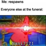 Nani?!?!?! | Me: respawns; Everyone else at the funeral:; Nani?!?! | image tagged in nani | made w/ Imgflip meme maker