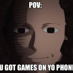 Teehee | POV:; YOU GOT GAMES ON YO PHONE? | image tagged in one punch man,memes,funny,you got any more | made w/ Imgflip meme maker