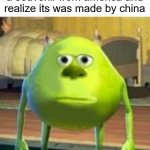 seriously china makes way to much stuff | Chinese when they buy a souvenir from america and realize its was made by china | image tagged in monsters inc face swap | made w/ Imgflip meme maker