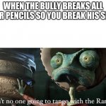 Don’t Tango with the Rango | WHEN THE BULLY BREAKS ALL YOUR PENCILS SO YOU BREAK HIS SPINE | image tagged in don t tango with the rango | made w/ Imgflip meme maker