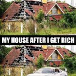 Before & After | MY HOUSE BEFORE I GET RICH; MY HOUSE AFTER I GET RICH | image tagged in before and after,car memes,car meme,memes | made w/ Imgflip meme maker