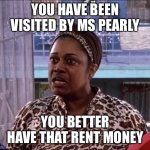 Ms Pearly | YOU HAVE BEEN VISITED BY MS PEARLY; YOU BETTER HAVE THAT RENT MONEY | image tagged in ms pearly,damon gonna come see you,friday after next,rent,rent money,yo rents due | made w/ Imgflip meme maker