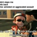 Looks like they couldn't handle the neutron style | girl: bitch slaps me
me: hits back
also me: arrested on aggravated assault | image tagged in looks like they couldn't handle the neutron style,jimmy neutron,funny,gender equality,bruh | made w/ Imgflip meme maker
