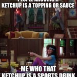 Wanda/Vision/Agnes | PEOPLE ARGUING IF KETCHUP IS A TOPPING OR SAUCE ME WHO THAT KETCHUP IS A SPORTS DRINK | image tagged in wanda/vision/agnes | made w/ Imgflip meme maker