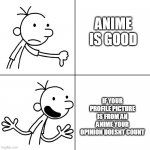 Greg heffley approves | ANIME IS GOOD IF YOUR PROFILE PICTURE IS FROM AN ANIME YOUR OPINION DOESNT COUNT | image tagged in wimpy kid drake | made w/ Imgflip meme maker