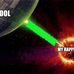 Death star firing | SCHOOL; HOMEWORK; MY HAPPINESS | image tagged in death star firing | made w/ Imgflip meme maker